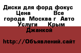 Диски для форд фокус › Цена ­ 6 000 - Все города, Москва г. Авто » Услуги   . Крым,Джанкой